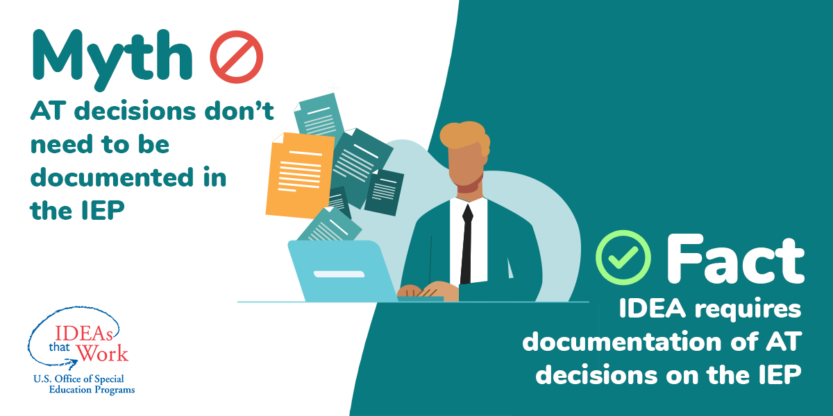 Myth: AT decisions don't need to be documented in the IEP Fact: IDEA requires documentation of AT decisions on the IEP